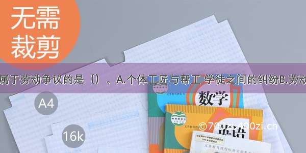 下列纠纷不属于劳动争议的是（）。A.个体工匠与帮工 学徒之间的纠纷B.劳动者请求社会