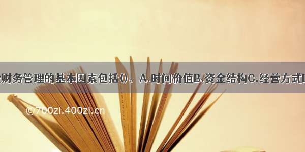 影响农业企业财务管理的基本因素包括()。A.时间价值B.资金结构C.经营方式D.财务制度E.