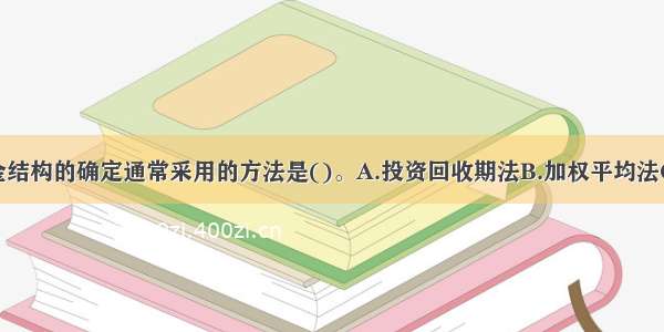 企业最佳资金结构的确定通常采用的方法是()。A.投资回收期法B.加权平均法C.净现值法D.