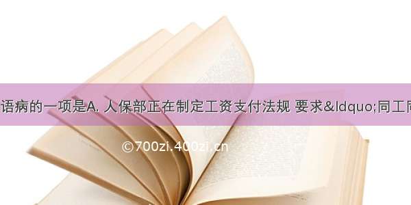 下列各句中 没有语病的一项是A. 人保部正在制定工资支付法规 要求&ldquo;同工同酬&rdquo;。今