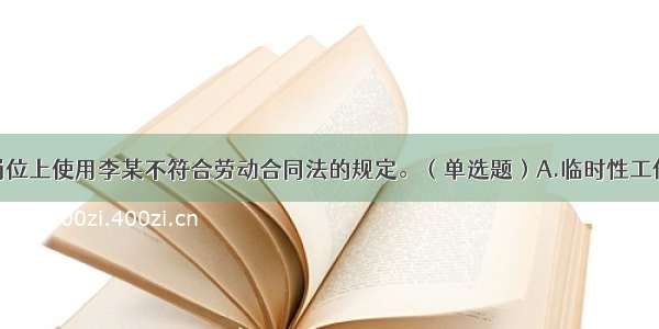 超市在（）岗位上使用李某不符合劳动合同法的规定。（单选题）A.临时性工作B.辅助性工