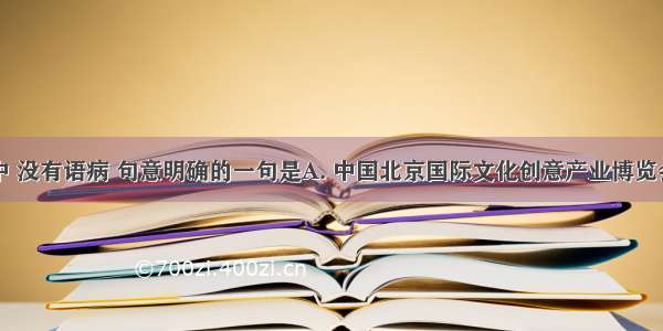 下列各句中 没有语病 句意明确的一句是A. 中国北京国际文化创意产业博览会在京拉开