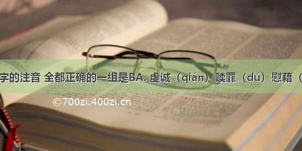 下列加点字的注音 全都正确的一组是BA. 虔诚（qián）赎罪（dú）慰藉（jiè）绚丽