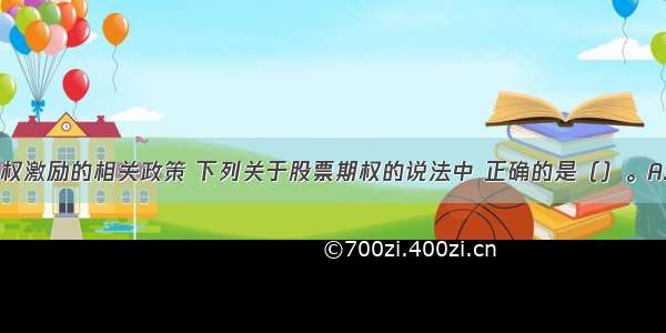 根据我国股权激励的相关政策 下列关于股票期权的说法中 正确的是（）。A.上市公司不