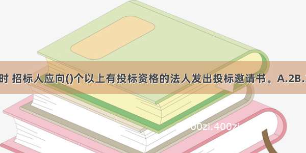 采用邀请招标时 招标人应向()个以上有投标资格的法人发出投标邀请书。A.2B.3C.4D.5ABCD