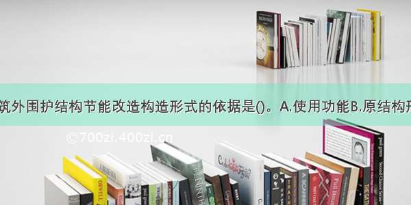 确定公共建筑外围护结构节能改造构造形式的依据是()。A.使用功能B.原结构形式C.建筑自