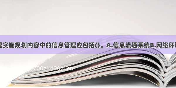 施工项目管理实施规划内容中的信息管理应包括()。A.信息流通系统B.网络环境的评估C.信