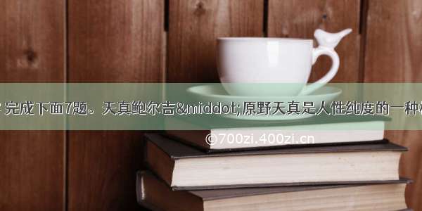 阅读下面的文字 完成下面7题。天真鲍尔吉·原野天真是人性纯度的一种标志。在成年人