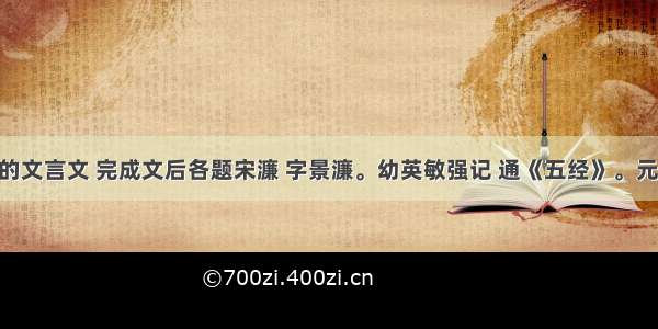 阅读下面的文言文 完成文后各题宋濂 字景濂。幼英敏强记 通《五经》。元至正中 荐