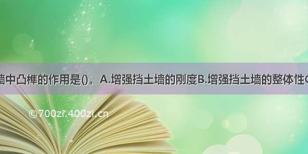 重力式挡土墙中凸榫的作用是()。A.增强挡土墙的刚度B.增强挡土墙的整体性C.抵抗滑动D.