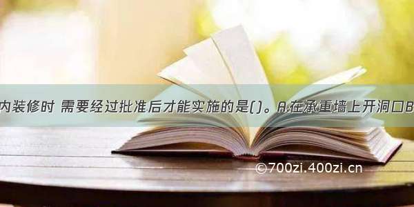 业主进行室内装修时 需要经过批准后才能实施的是()。A.在承重墙上开洞口B.没设防水的