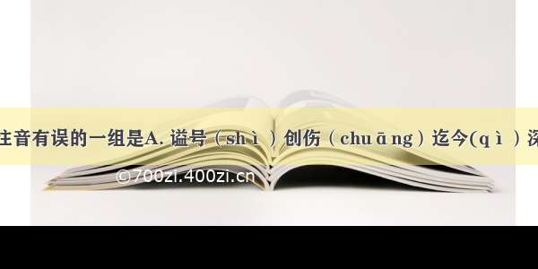 下列加点字注音有误的一组是A. 谥号（shì）创伤（chuāng）迄今(qì）深思慎取（sh