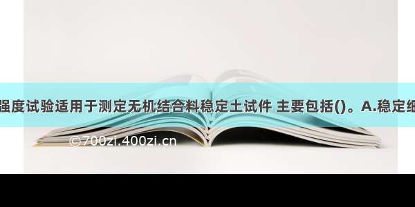 无侧限抗压强度试验适用于测定无机结合料稳定土试件 主要包括()。A.稳定细粒土B.稳定