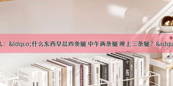 有个谜语流传已久：“什么东西早晨四条腿 中午两条腿 晚上三条腿？”你看 时间的步