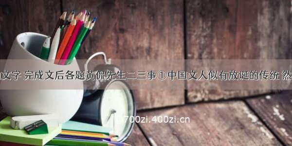 阅读下面的文字 完成文后各题黄侃先生二三事①中国文人似有放诞的传统 然而在大多数