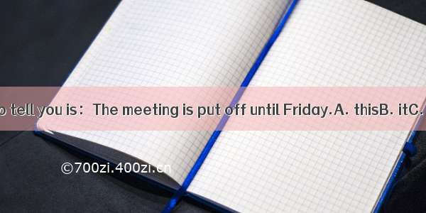 What I want to tell you is：The meeting is put off until Friday.A. thisB. itC. thatD. its