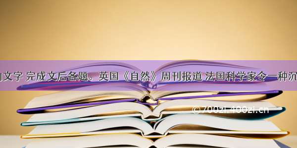 阅读下面的文字 完成文后各题。英国《自然》周刊报道 法国科学家令一种沉睡了500万