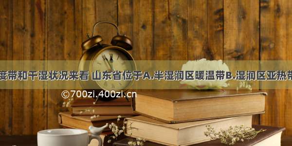 单选题从温度带和干湿状况来看 山东省位于A.半湿润区暖温带B.湿润区亚热带C.半干旱区