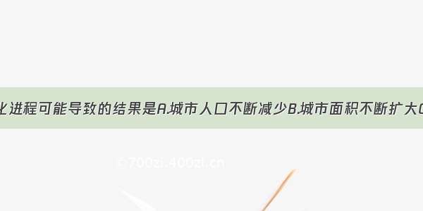 单选题城市化进程可能导致的结果是A.城市人口不断减少B.城市面积不断扩大C.城市中第三