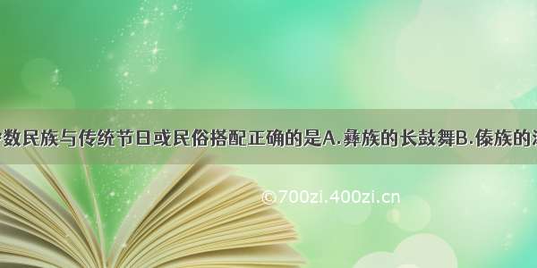 单选题我国少数民族与传统节日或民俗搭配正确的是A.彝族的长鼓舞B.傣族的泼水节C.苗族