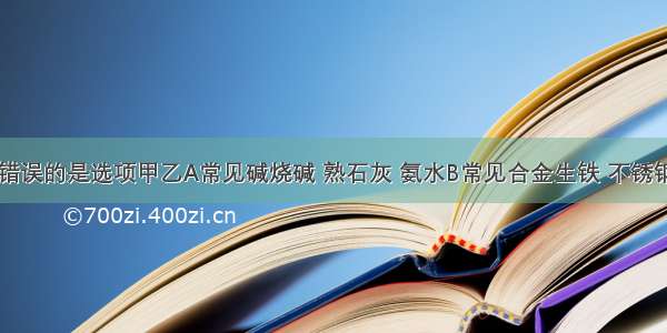 下列说法错误的是选项甲乙A常见碱烧碱 熟石灰 氨水B常见合金生铁 不锈钢 黄铜C常