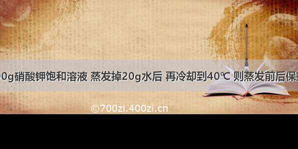 40℃时 200g硝酸钾饱和溶液 蒸发掉20g水后 再冷却到40℃ 则蒸发前后保持不变的是