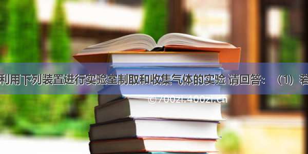 某兴趣小组利用下列装置进行实验室制取和收集气体的实验 请回答：（1）若用高锰酸钾