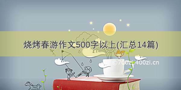 烧烤春游作文500字以上(汇总14篇)