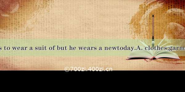 The worker likes to wear a suit of but he wears a newtoday.A. clothes;garmentB. garment;cl