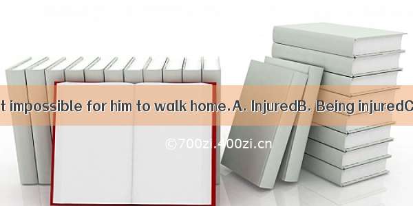 in the leg made it impossible for him to walk home.A. InjuredB. Being injuredC. To be inju