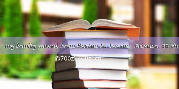 When I was thirteen  my family moved from Boston to Tucson  Arizona. 36 the move  my fathe