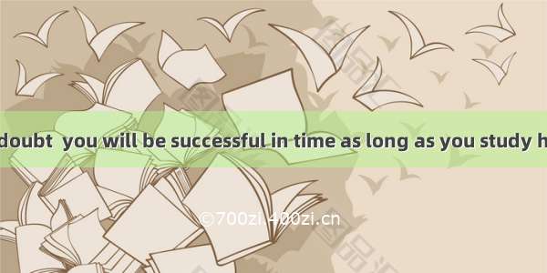 28. There is no doubt  you will be successful in time as long as you study hard.A. whether