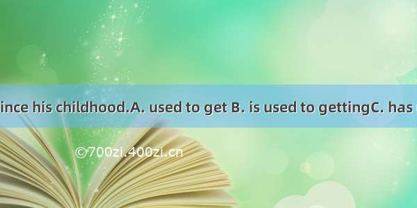 He  up early since his childhood.A. used to get B. is used to gettingC. has used to get D.