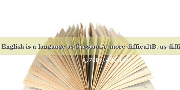 I don’t think English is a language as Russian.A. more difficultB. as difficult asC. such