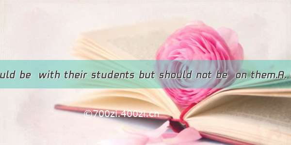 50. Teachers should be  with their students but should not be  on them.A. hard; strictB. s