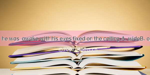 88. Lying in bed  he was  awake with his eyes fixed on the ceiling.A. wideB. openC. deepD.