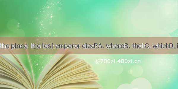Was it in the place  the last emperor died?A. whereB. thatC. whichD. in which