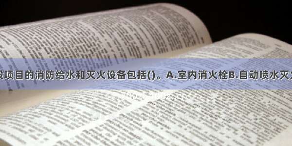 广播电视建设项目的消防给水和灭火设备包括()。A.室内消火栓B.自动喷水灭火系统C.气体