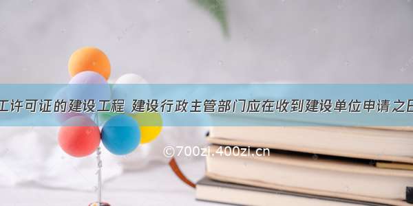 需要办理施工许可证的建设工程 建设行政主管部门应在收到建设单位申请之日起的()日内