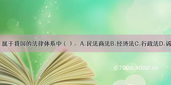 《合同法》属于我国的法律体系中（）。A.民法商法B.经济法C.行政法D.诉讼法ABCD