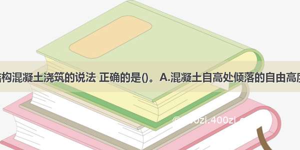 关于主体结构混凝土浇筑的说法 正确的是()。A.混凝土自高处倾落的自由高度 不宜超过