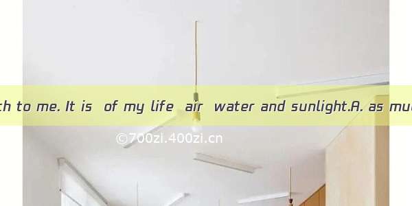 Work means much to me. It is  of my life  air  water and sunlight.A. as much a part; asB.