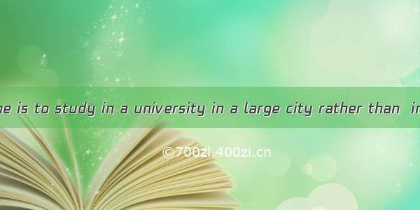 One choice for me is to study in a university in a large city rather than  in a small town