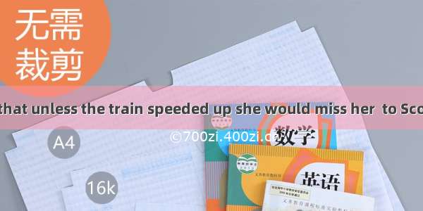 She was afraid that unless the train speeded up she would miss her  to Scotland.A. ticketB
