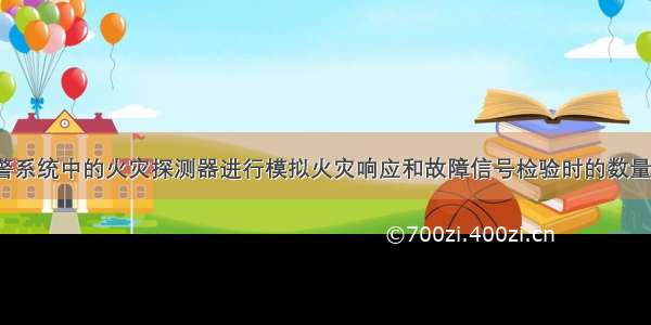 火灾自动报警系统中的火灾探测器进行模拟火灾响应和故障信号检验时的数量要求是()。A.