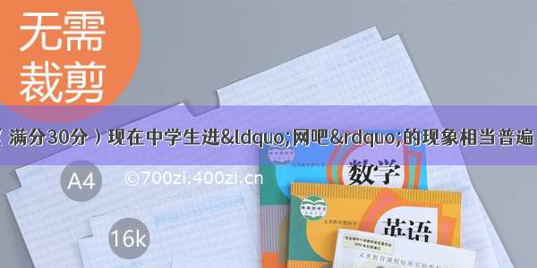 第三节：书面表达（满分30分）现在中学生进“网吧”的现象相当普遍 有害无利。请你以