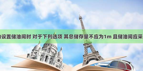 当锅炉房内设置储油间时 对于下列选项 其总储存量不应为1m 且储油间应采用防火墙与