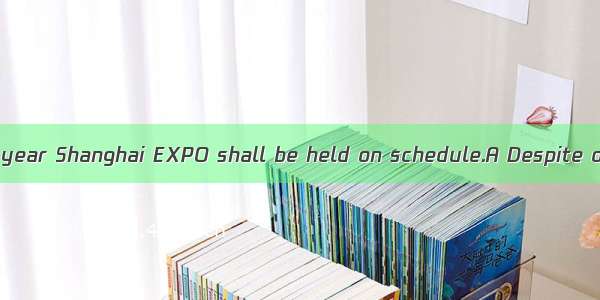 .the weather this year Shanghai EXPO shall be held on schedule.A Despite of B In honor of