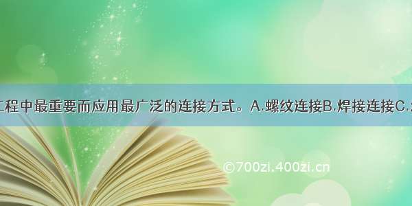 （）是管道工程中最重要而应用最广泛的连接方式。A.螺纹连接B.焊接连接C.法兰连接D.承