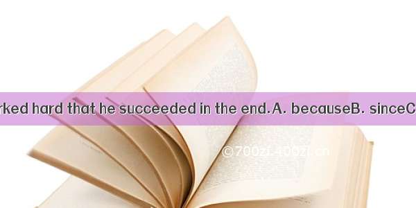 It was  he worked hard that he succeeded in the end.A. becauseB. sinceC. asD. for